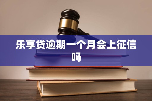 乐享贷逾期一个月会上征信吗