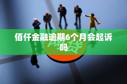 佰仟金融逾期6个月会起诉吗