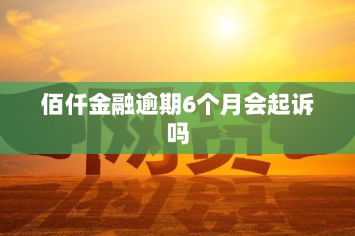 佰仟金融逾期6个月会起诉吗