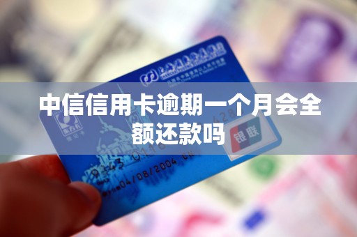 中信信用卡逾期一个月会全额还款吗 中信信用卡逾期一个月会全额还款吗