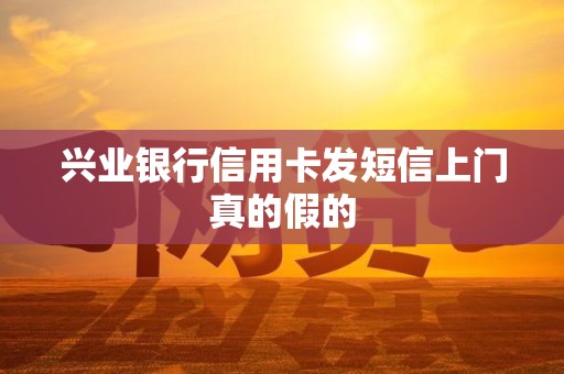 兴业银行信用卡发短信上门真的假的