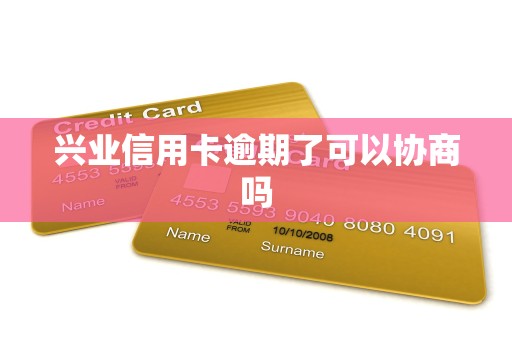 兴业信用卡逾期了可以协商吗