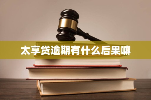 太享贷逾期有什么后果嘛