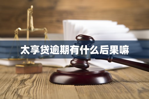 太享贷逾期有什么后果嘛