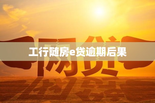 工行随房e贷逾期后果
