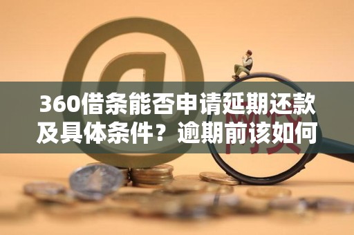360借条能否申请延期还款及具体条件？逾期前该如何操作更稳妥