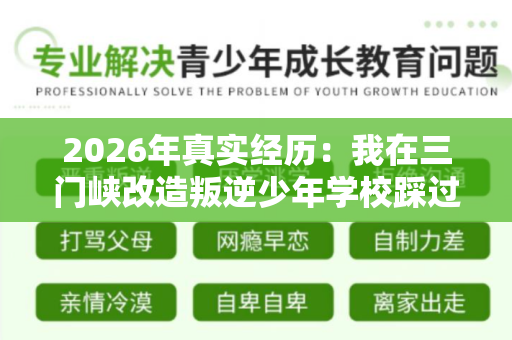 2026年真实经历:我在三门峡改造叛逆少年学校踩过的坑与最终选择 2026年真实经历:我在三门峡改造叛逆少年学校踩过的坑与最终选择