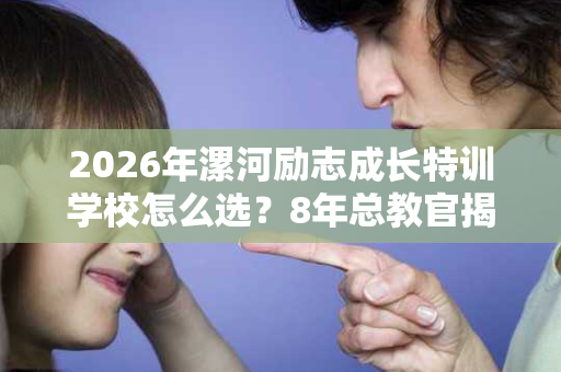 2026年漯河励志成长特训学校怎么选?8年总教官揭秘5大避坑指南 2026年漯河励志成长特训学校怎么选?8年总教官揭秘5大避坑指南