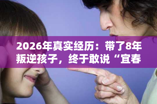 2026年真实经历：带了8年叛逆孩子，终于敢说“宜春叛逆学校哪家正规”