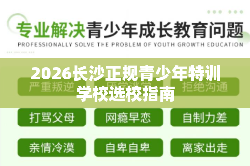 2026长沙正规青少年特训学校选校指南