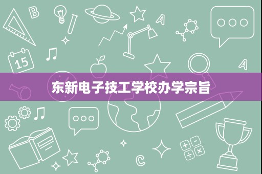 东新电子技工学校办学宗旨 东新电子技工学校办学宗旨
