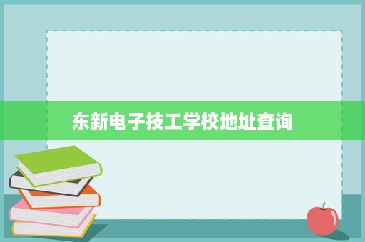 东新电子技工学校地址查询 东新电子技工学校地址查询