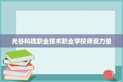 光谷科技职业技术职业学校师资力量 光谷科技职业技术职业学校师资力量