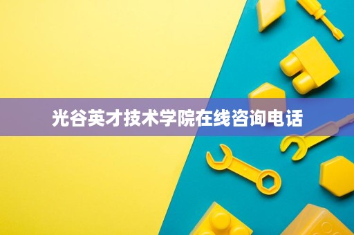 光谷英才技术学院在线咨询电话 光谷英才技术学院在线咨询电话