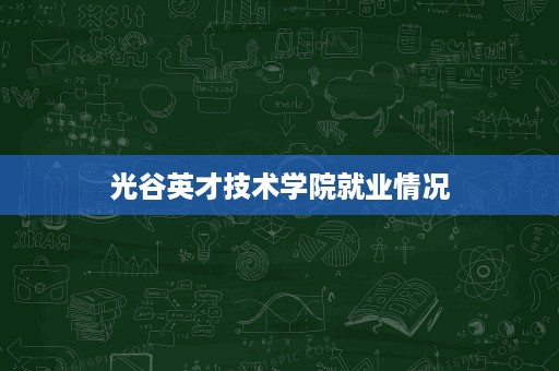光谷英才技术学院就业情况 光谷英才技术学院就业情况