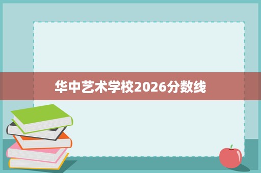 华中艺术学校2026分数线