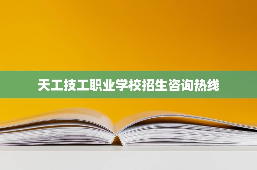 天工技工职业学校招生咨询热线 天工技工职业学校招生咨询热线
