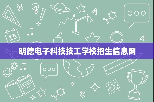 明德电子科技技工学校招生信息网 明德电子科技技工学校招生信息网