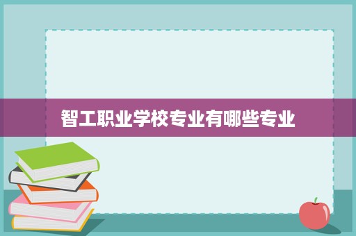 智工职业学校专业有哪些专业