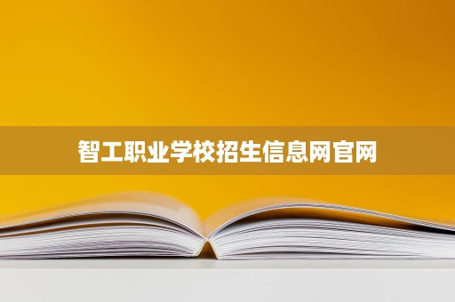智工职业学校招生信息网官网 智工职业学校招生信息网官网