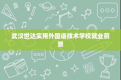 武汉世达实用外国语技术学校就业前景 武汉世达实用外国语技术学校就业前景