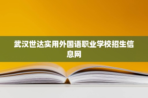 武汉世达实用外国语职业学校招生信息网