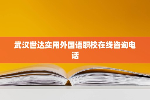 武汉世达实用外国语职校在线咨询电话 武汉世达实用外国语职校在线咨询电话