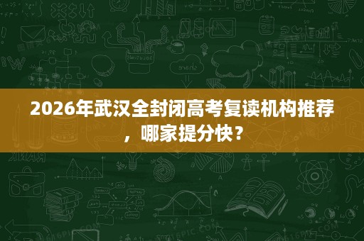 2026年武汉全封闭高考复读机构推荐,哪家提分快? 2026年武汉全封闭高考复读机构推荐,哪家提分快?
