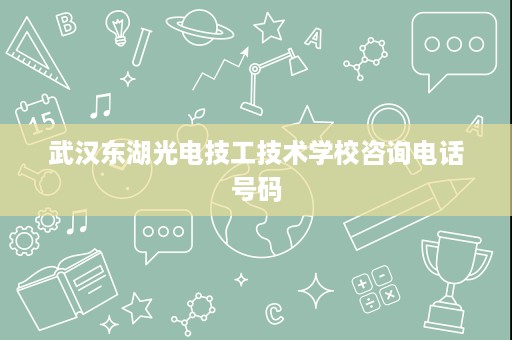 武汉东湖光电技工技术学校咨询电话号码 武汉东湖光电技工技术学校咨询电话号码