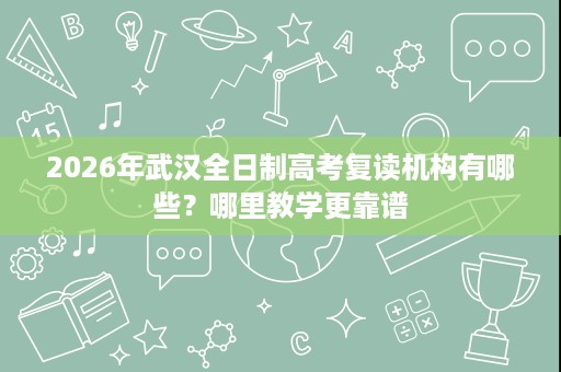 2026年武汉全日制高考复读机构有哪些？哪里教学更靠谱