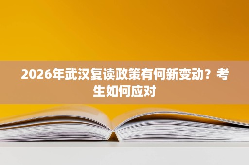 2026年武汉复读政策有何新变动?考生如何应对 2026年武汉复读政策有何新变动?考生如何应对