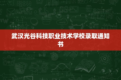 武汉光谷科技职业技术学校录取通知书 武汉光谷科技职业技术学校录取通知书