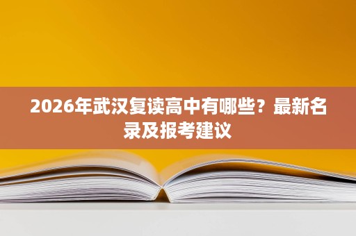 2026年武汉复读高中有哪些?最新名录及报考建议 2026年武汉复读高中有哪些?最新名录及报考建议