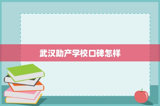 武汉助产学校口碑怎样