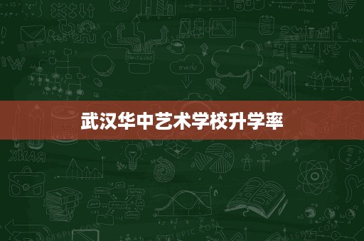 武汉华中艺术学校升学率