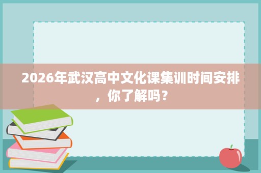 2026年武汉高中文化课集训时间安排,你了解吗? 2026年武汉高中文化课集训时间安排,你了解吗?