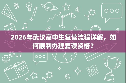 2026年武汉高中生复读流程详解,如何顺利办理复读资格? 2026年武汉高中生复读流程详解,如何顺利办理复读资格?