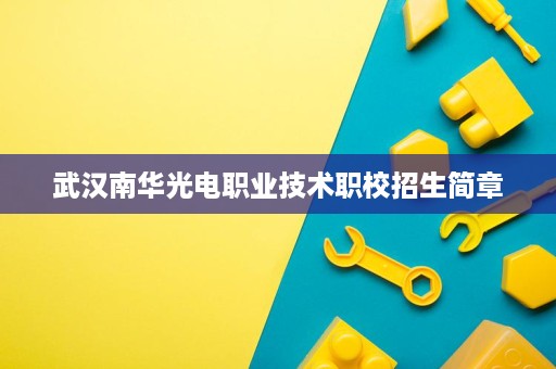 武汉南华光电职业技术职校招生简章 武汉南华光电职业技术职校招生简章
