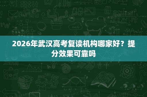 2026年武汉高考复读机构哪家好?提分效果可靠吗 2026年武汉高考复读机构哪家好?提分效果可靠吗