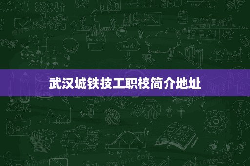 武汉城铁技工职校简介地址 武汉城铁技工职校简介地址