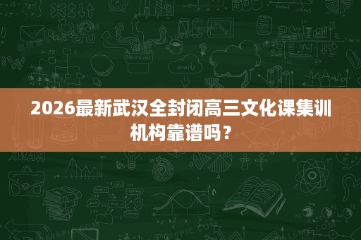 2026最新武汉全封闭高三文化课集训机构靠谱吗？
