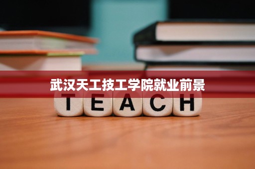 武汉天工技工学院就业前景 武汉天工技工学院就业前景