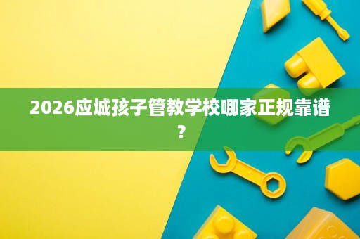 2026应城孩子管教学校哪家正规靠谱？