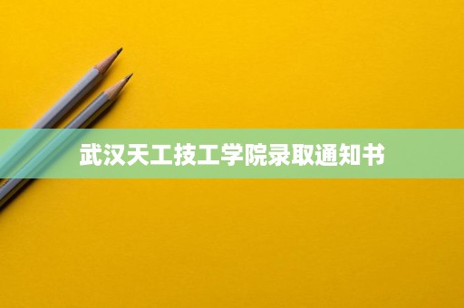 武汉天工技工学院录取通知书 武汉天工技工学院录取通知书