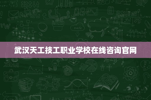 武汉天工技工职业学校在线咨询官网 武汉天工技工职业学校在线咨询官网