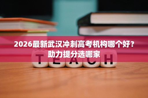 2026最新武汉冲刺高考机构哪个好?助力提分选哪家 2026最新武汉冲刺高考机构哪个好?助力提分选哪家