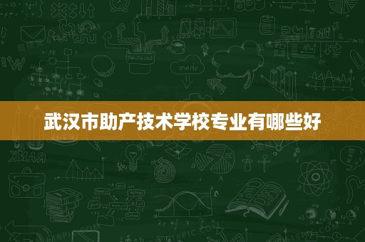 武汉市助产技术学校专业有哪些好