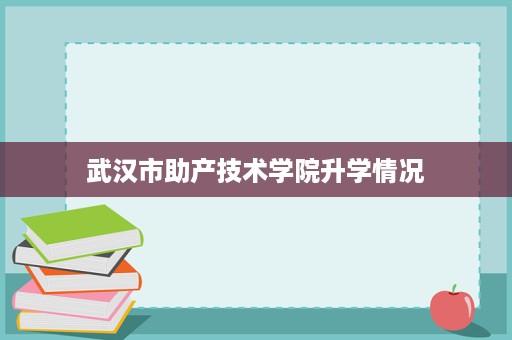 武汉市助产技术学院升学情况