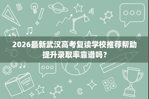 2026最新武汉高考复读学校推荐帮助提升录取率靠谱吗? 2026最新武汉高考复读学校推荐帮助提升录取率靠谱吗?