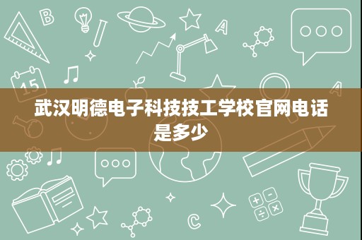 武汉明德电子科技技工学校官网电话是多少
